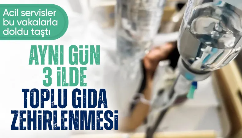 3 ilde zehirlenme vakaları: Onlarca kişi hastanelere başvurdu