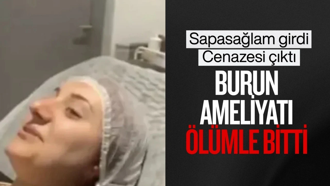 70 bin liralık burun ameliyatı &ouml;l&uuml;mle bitti! Sapa sağlam girdi, cenazesi &ccedil;ıktı