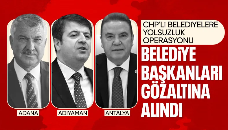Adıyaman, Antalya ve Adana belediye başkanları gözaltına alındı