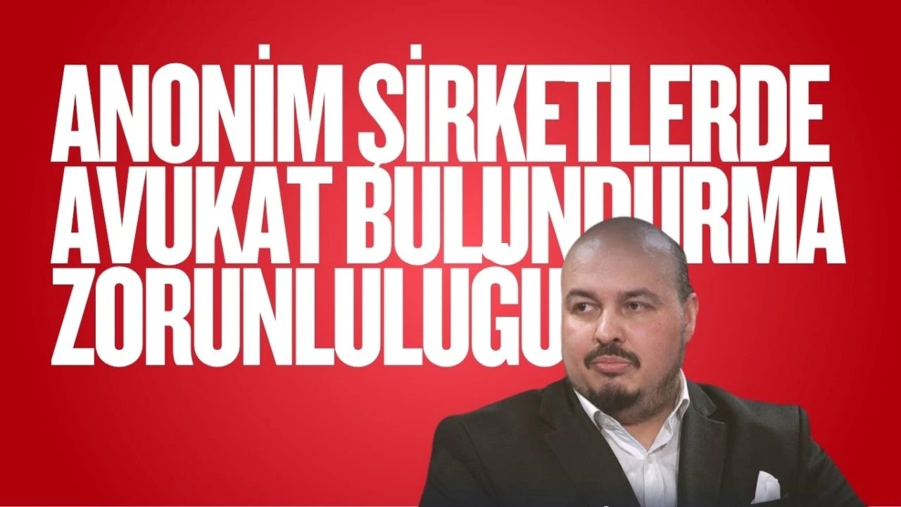ANONİM ŞİRKETLERDE AVUKAT BULUNDURMA ZORUNLULUĞU