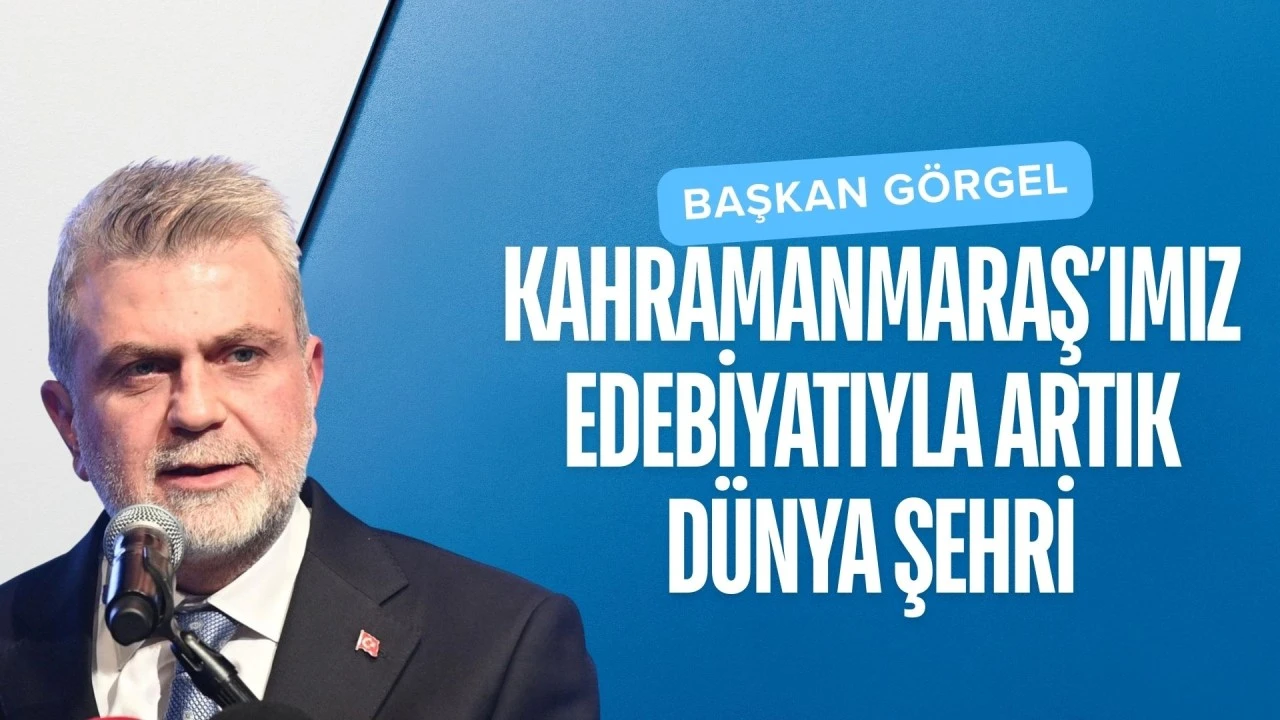 Başkan Görgel: “Kahramanmaraş’ımız Edebiyatıyla Artık Dünya Şehri”