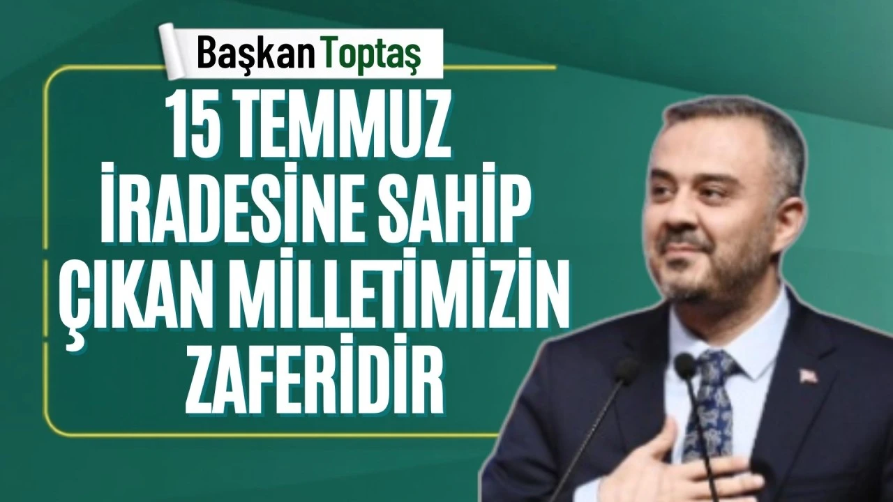 Başkan Toptaş; &ldquo;15 Temmuz, iradesine sahip &ccedil;ıkan milletimizin zaferidir&rdquo;