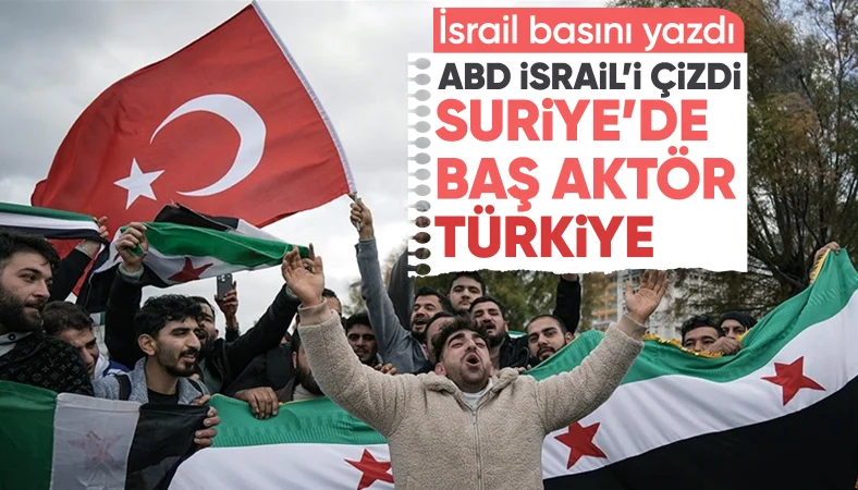 İsrail basını: ABD Suriye'de İsrail'i değil, Türkiye'yi başlıca aktör olarak görüyor