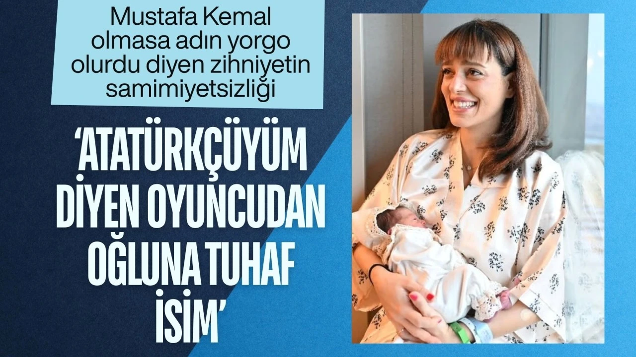 Mustafa Kemal olmasa adın Yorgo olurdu" diyen zihniyetin samimiyetsizliği! "Atat&uuml;rk&ccedil;&uuml;y&uuml;m" diyen oyuncudan oğluna tuhaf isim