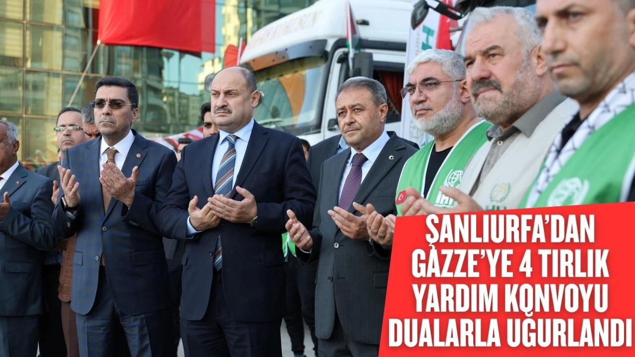 ŞANLIURFA’DAN GAZZE’YE 4 TIRLIK YARDIM KONVOYU DUALARLA UĞURLANDI