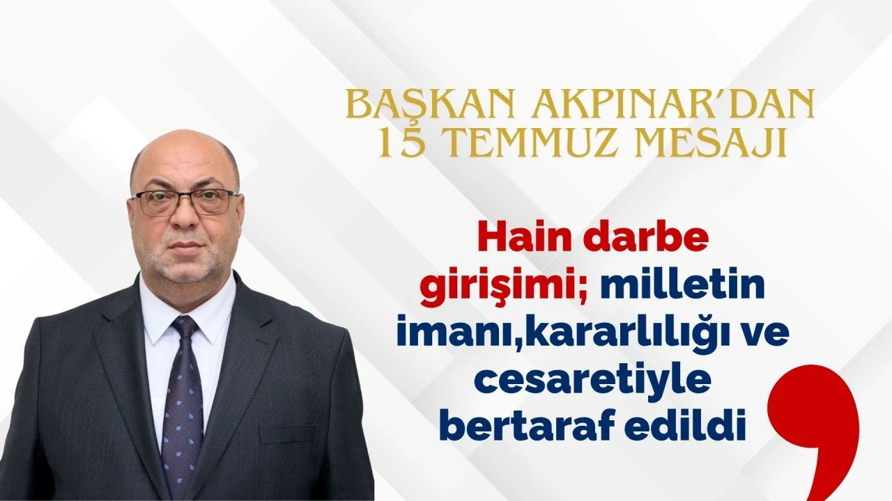 BAŞKAN AKPINAR’DAN 15 TEMMUZ MESAJI