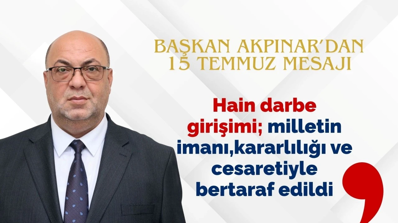 BAŞKAN AKPINAR’DAN 15 TEMMUZ MESAJI