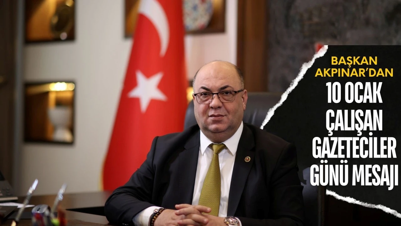 BAŞKAN AKPINAR&rsquo;DAN 10 OCAK &Ccedil;ALIŞAN GAZETECİLER G&Uuml;N&Uuml; MESAJI