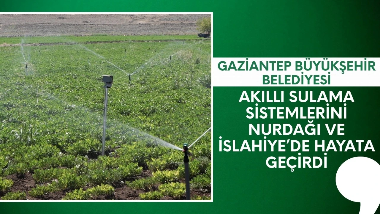 GAZİANTEP BÜYÜKŞEHİR, AKILLI SULAMA SİSTEMLERİNİ NURDAĞI VE İSLAHİYE’DE HAYATA GEÇİRDİ