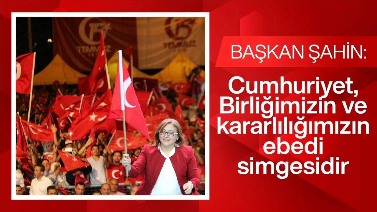 ŞAHİN: “CUMHURİYET, BİRLİĞİMİZİN VE KARARLILIĞIMIZIN EBEDİ SİMGESİDİR”
