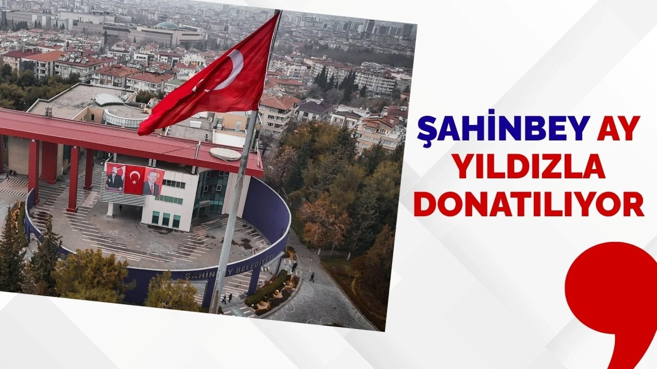 ŞAHİNBEY AY YILDIZLA DONATILIYOR