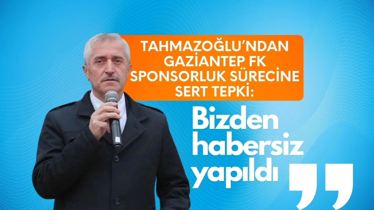 Tahmazoğlu’ndan Gaziantep FK Sponsorluk Sürecine sert tepki: “Bizden habersiz yapıldı”