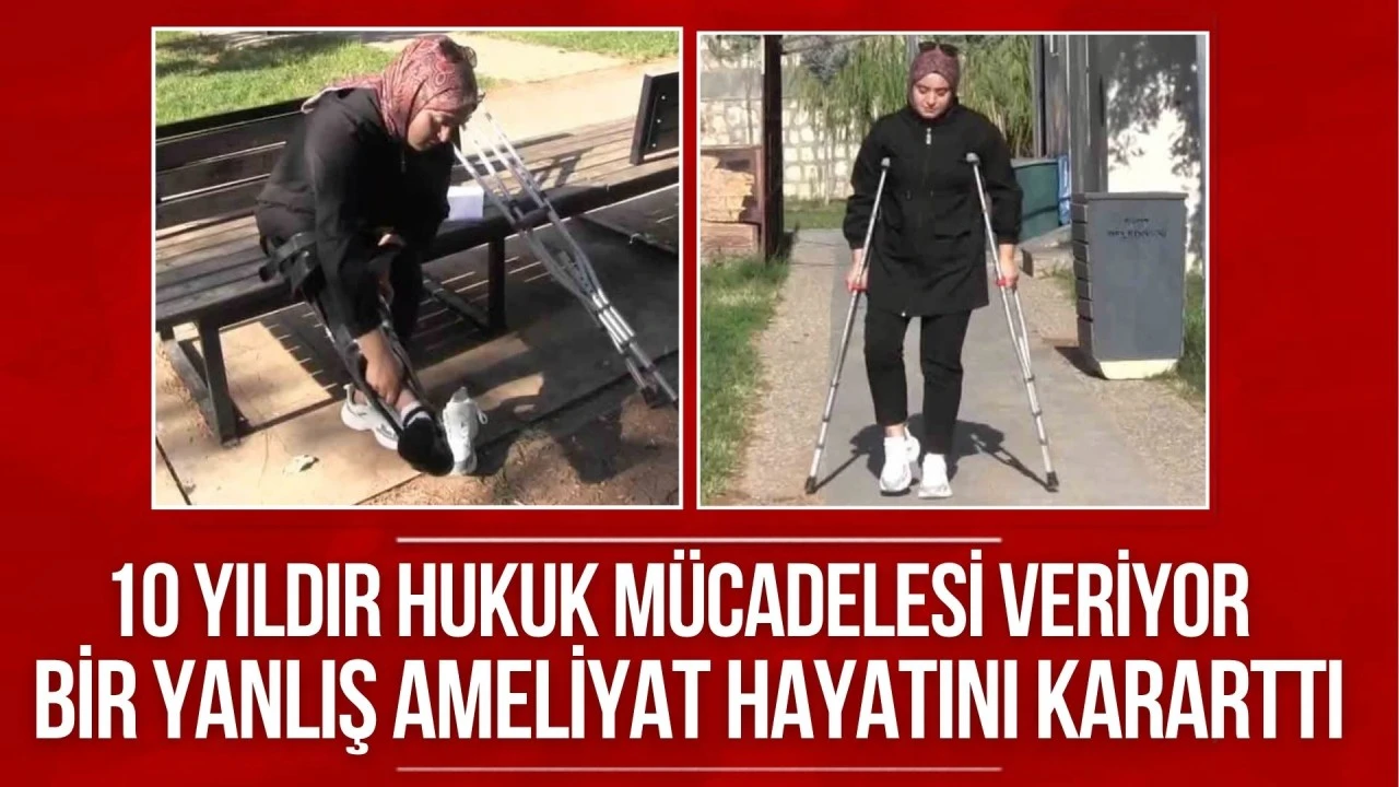 10 yıldır hukuk m&uuml;cadelesi veriyor: Bir yanlış ameliyat hayatını kararttı