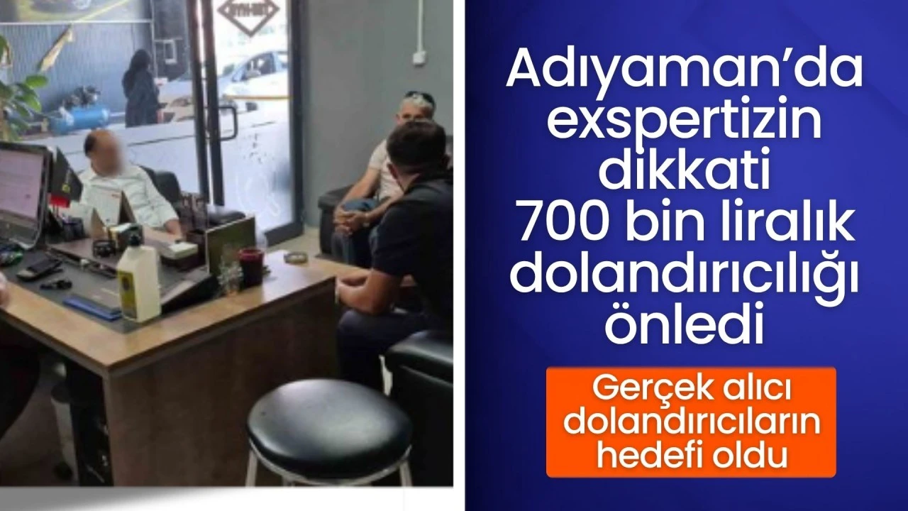 Adıyaman'da ekspertiz uzmanı, 700 bin liralık dolandırıcı tuzağını bozdu