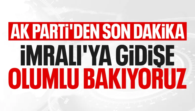 AK Parti'den İmralı açıklaması: Ziyarete olumlu bakıyoruz
