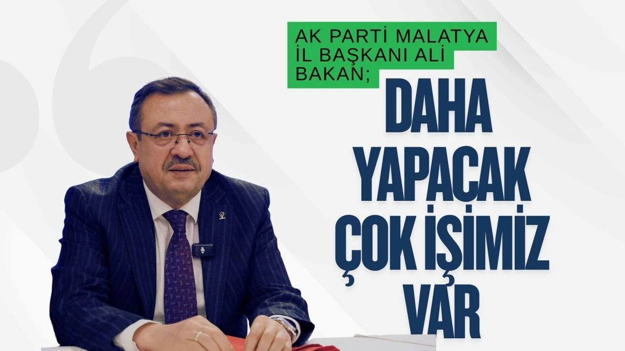 AK Parti Malatya İl Başkanı Ali Bakan: &ldquo;Daha Yapacak &Ccedil;ok İşimiz Var&rdquo;