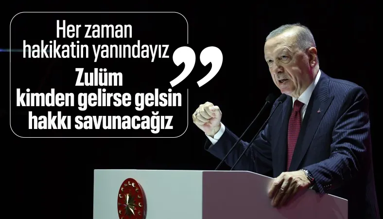 Cumhurbaşkanı Erdoğan: Zulüm kimden gelirse gelsin hakkı savunacağız