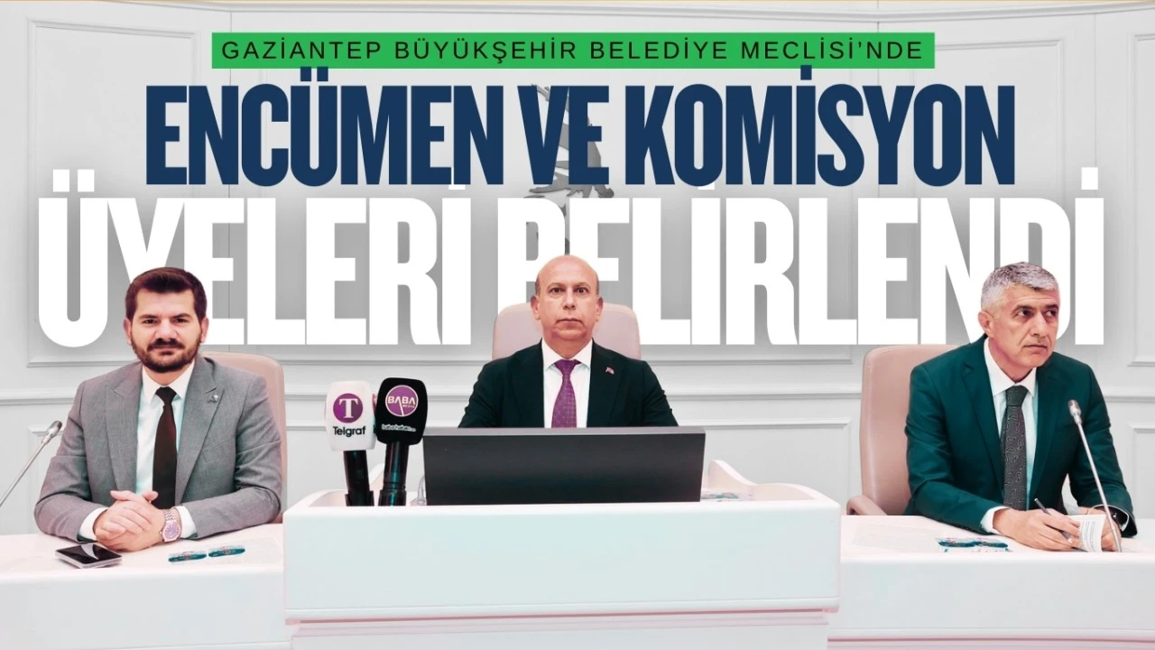 GAZİANTEP BÜYÜKŞEHİR BELEDİYE MECLİSİ’NDE ENCÜMEN VE KOMİSYON ÜYELERİ BELİRLENDİ