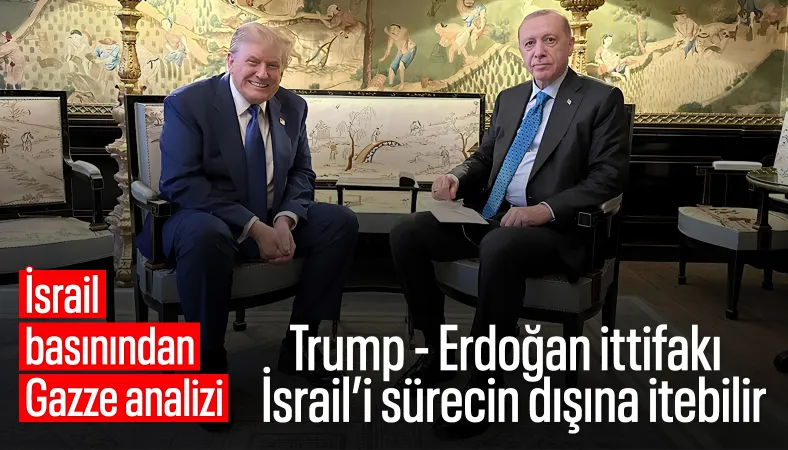 Haaretz: Trump–Erdoğan ittifakı Gazze denkleminde İsrail’i geri plana itebilir