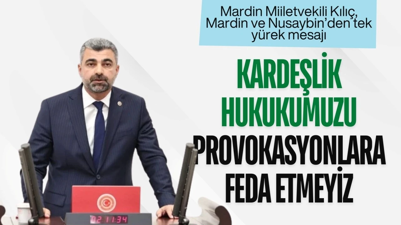 Mardin Milletvekili Kılı&ccedil;, Mardin ve Nusaybin&rsquo;den Tek Y&uuml;rek Mesajı, "Kardeşlik Hukukumuzu Provokasyonlara Feda Etmeyiz"