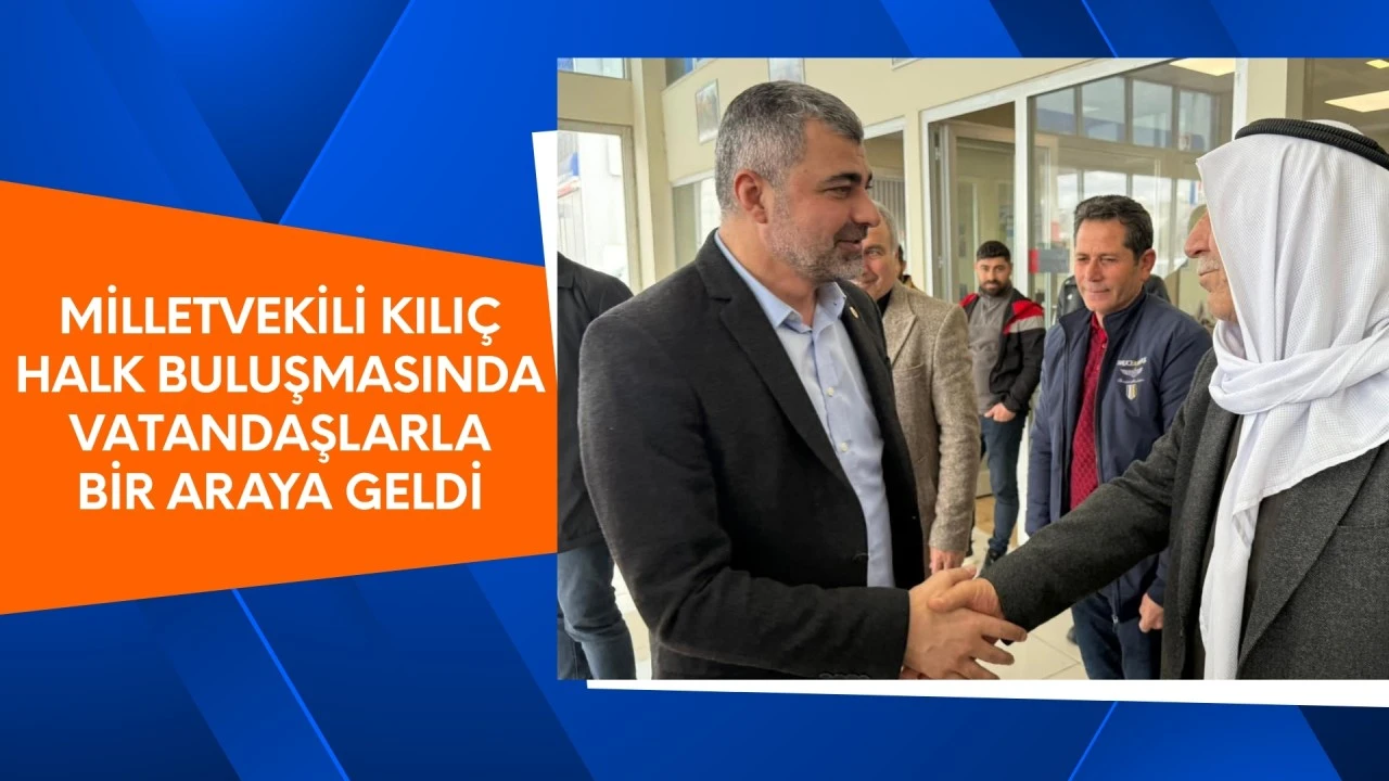 Milletvekili Kılı&ccedil; Halk Buluşmasında Vatandaşlarla Bir Araya Geldi 