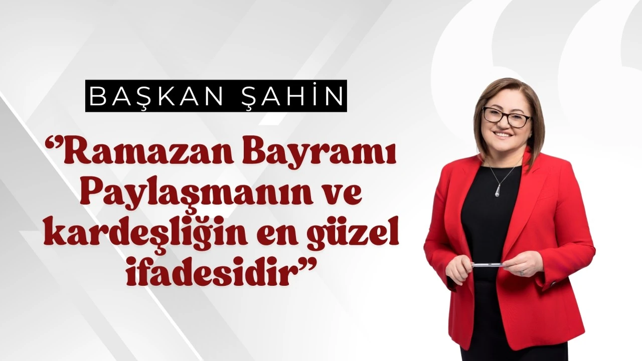 ŞAHİN: &ldquo;RAMAZAN BAYRAMI, PAYLAŞMANIN VE KARDEŞLİĞİN EN G&Uuml;ZEL İFADESİDİR&rdquo;