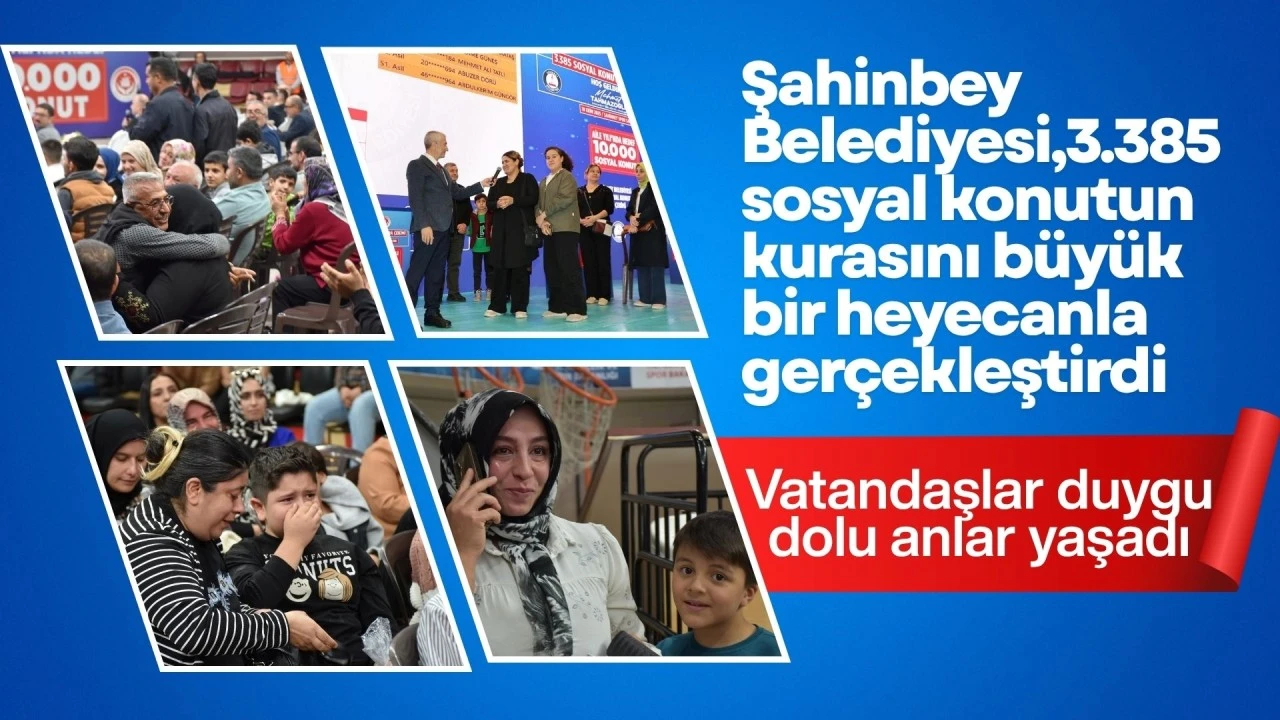 ŞAHİNBEY BELEDİYESİ, 3.385 SOSYAL KONUTUN KURASINI BÜYÜK BİR HEYECANLA GERÇEKLEŞTİRDİ