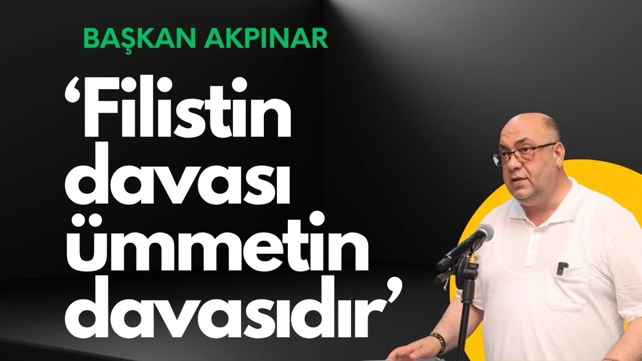 BAŞKAN AKPINAR: “FİLİSTİN DAVASI, ÜMMETİN NAMUSUDUR”
