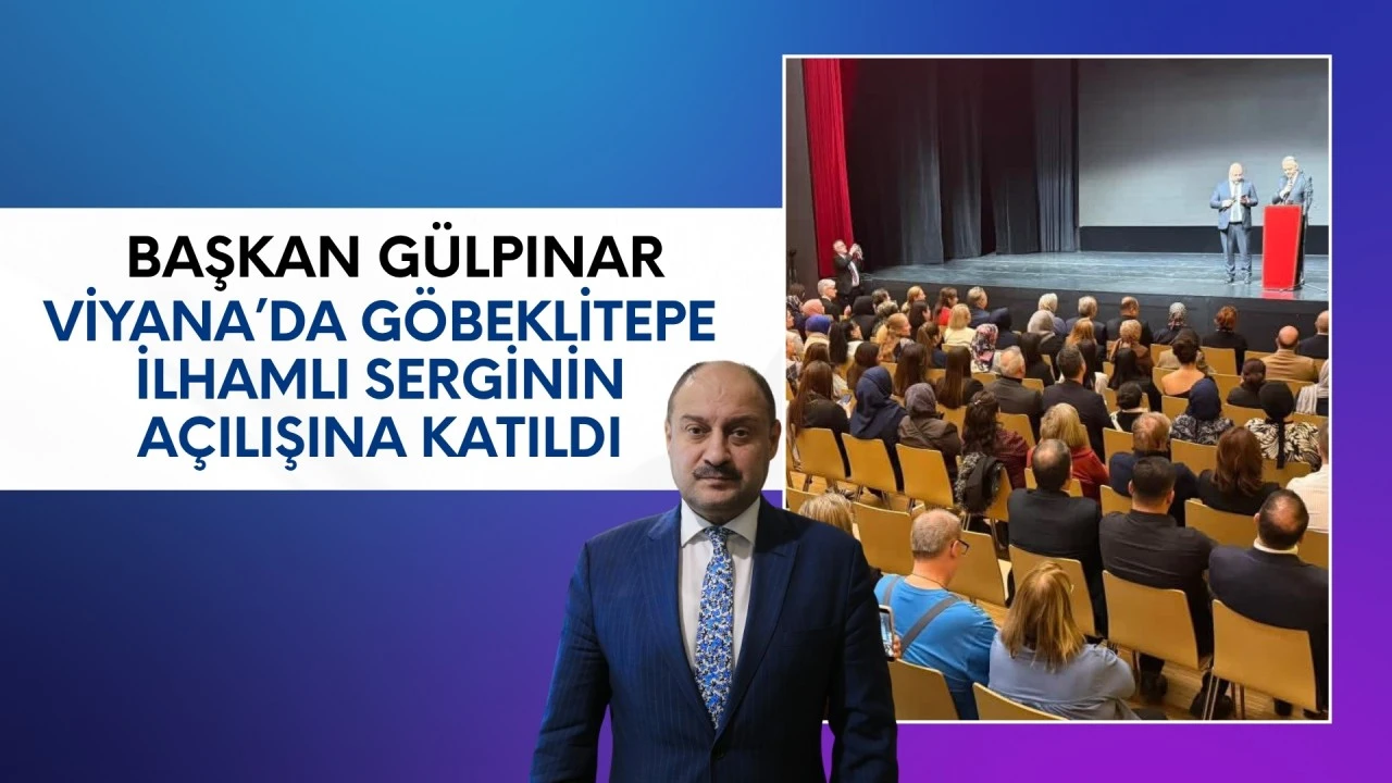 BAŞKAN GÜLPINAR, VİYANA’DA GÖBEKLİTEPE İLHAMLI SERGİNİN AÇILIŞINA KATILDI