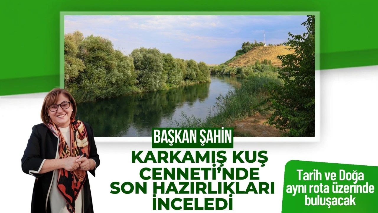 ŞAHİN, KARKAMIŞ KUŞ CENNETİ’NDE SON HAZIRLIKLARI İNCELEDİ