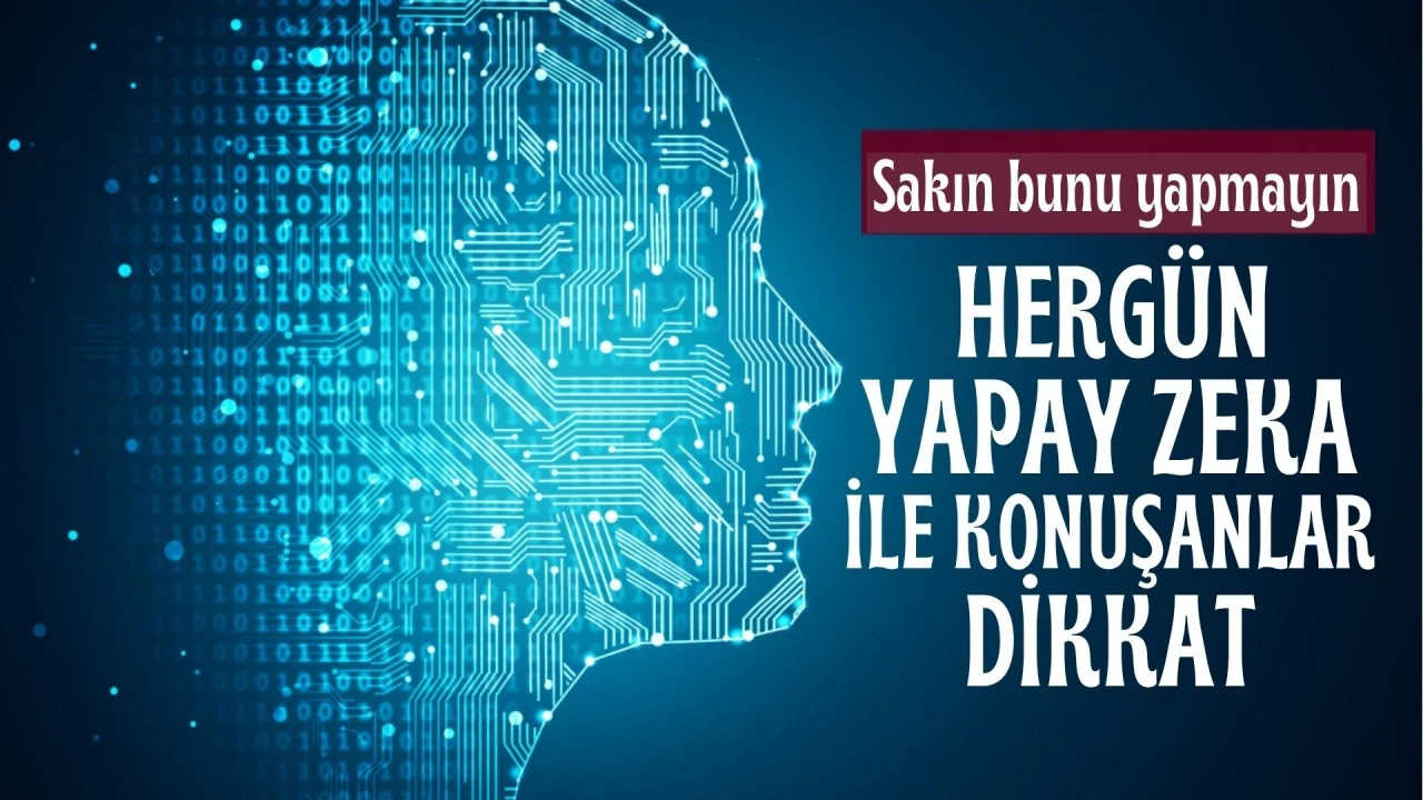 Sakın bunu yapmayın! Her g&uuml;n yapay zeka ile konuşanlar dikkat