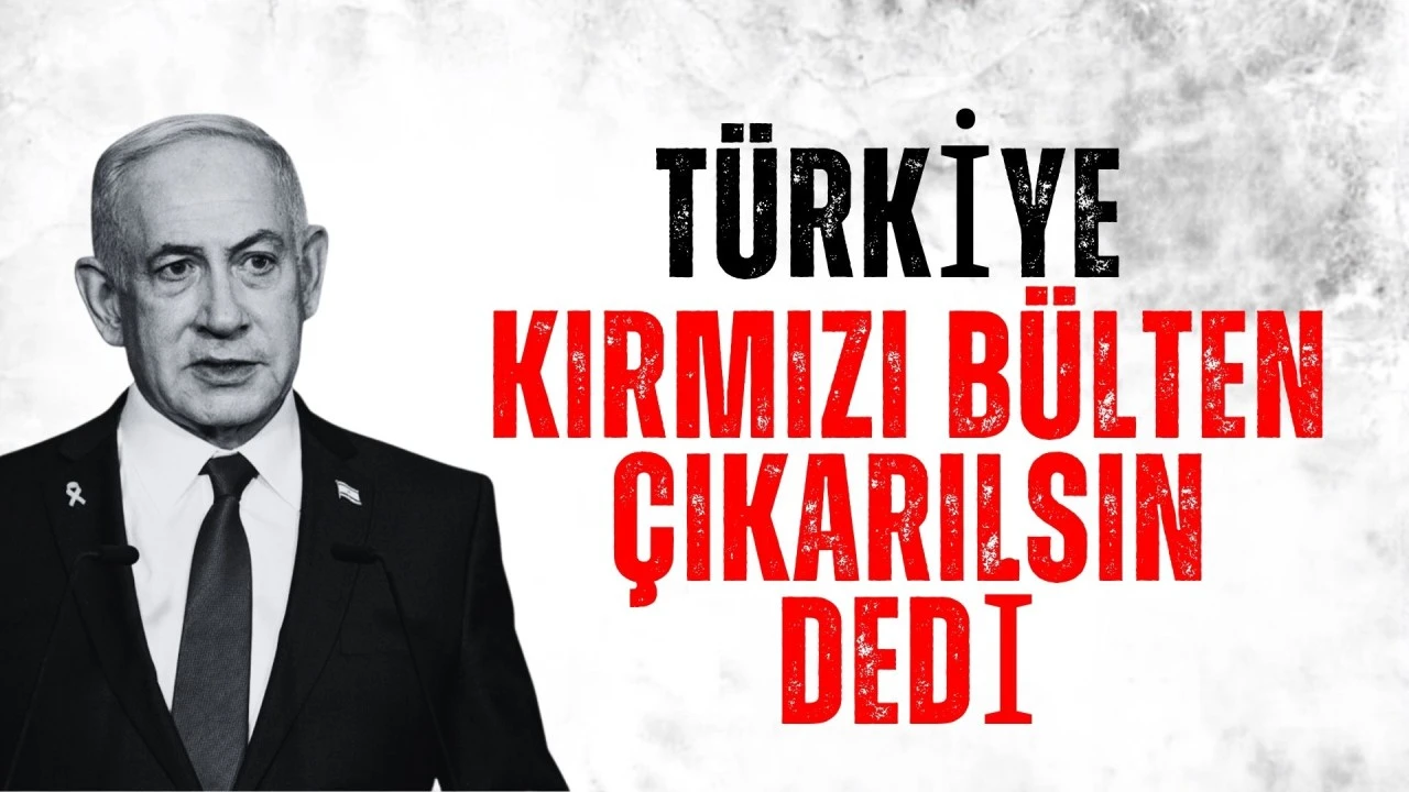Türkiye Netanyahu için kırmızı bülten talebinde bulundu
