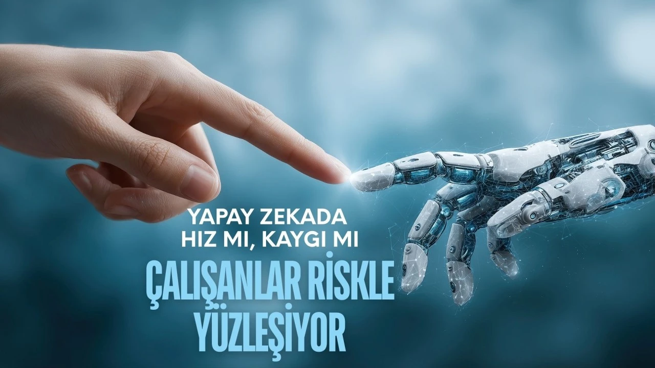 Yapay zekada hız mı, kaygı mı? &Ccedil;alışanlar riskle y&uuml;zleşiyor