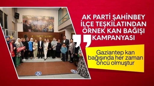 AK Parti Şahinbey İlçe Teşkilatından Örnek Kan Bağışı Kampanyası