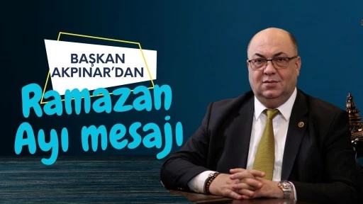 Başkan Akpınar&rsquo;dan Ramazan Ayı Mesajı!