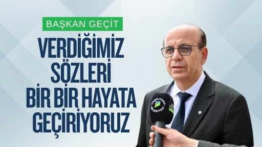 Başkan Ge&ccedil;it: Verdiğimiz s&ouml;zleri bir bir hayata ge&ccedil;iriyoruz