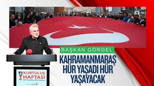 Başkan G&ouml;rgel: &ldquo;Kahramanmaraş H&uuml;r Yaşadı, H&uuml;r Yaşayacak&rdquo;