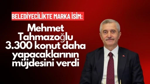 BAŞKAN TAHMAZOĞLU’NDAN KONUT MÜJDESİ