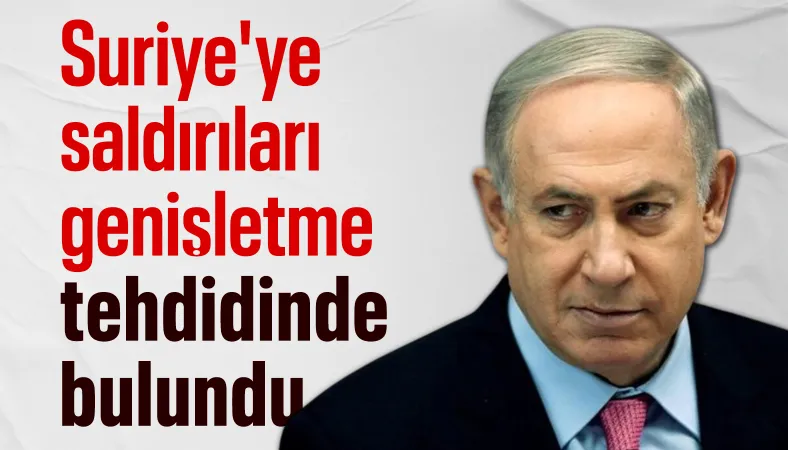 Binyamin Netanyahu'dan Suriye'ye saldırıları genişletme tehdidi