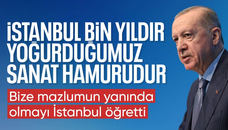 Cumhurbaşkanı Erdoğan: Bize mazlumun yanında olmayı İstanbul öğretti