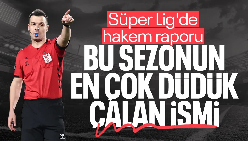 En çok kim maç yönetti? Süper Lig'de bu sezonun hakem raporu