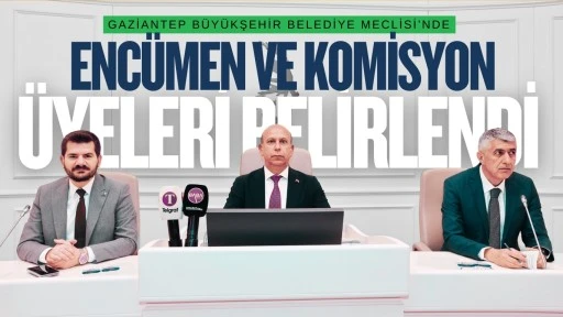 GAZİANTEP BÜYÜKŞEHİR BELEDİYE MECLİSİ’NDE ENCÜMEN VE KOMİSYON ÜYELERİ BELİRLENDİ