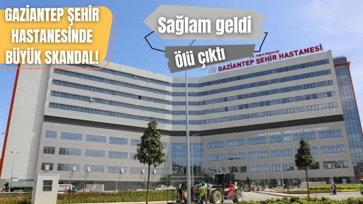 GAZİANTEP ŞEHİR HASTANESİNDE B&Uuml;Y&Uuml;K SKANDAL! SAĞLAM GELDİ &Ouml;L&Uuml; &Ccedil;IKTI