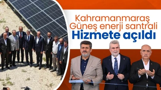 Kahramanmaraş Güneş Enerji Santrali hizmete açıldı