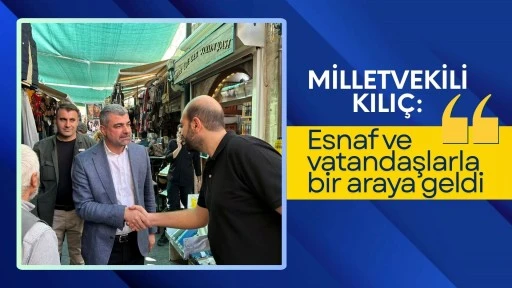 Milletvekili Kılıç esnaf ve vatandaşlarla bir araya geldi