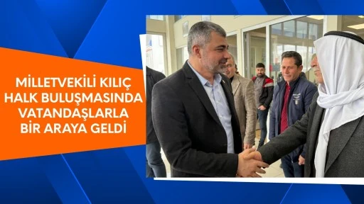 Milletvekili Kılı&ccedil; Halk Buluşmasında Vatandaşlarla Bir Araya Geldi 
