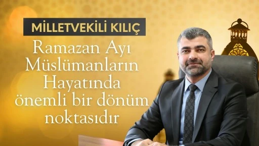 Milletvekili Kılı&ccedil;, Ramazan Ayı M&uuml;sl&uuml;manların Hayatında &Ouml;nemli Bir D&ouml;n&uuml;m Noktasıdır