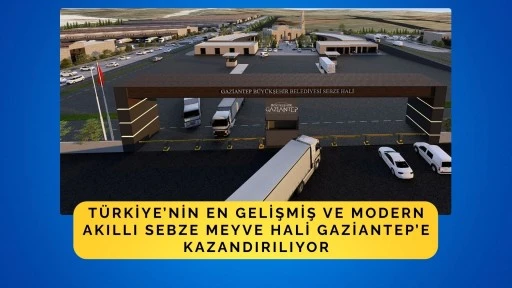 GAZİANTEP BÜYÜKŞEHİR, TÜRKİYE’NİN EN GELİŞMİŞ VE MODERN AKILLI MEYVE SEBZE HALİNİ GAZİ ŞEHRE YAPIYOR