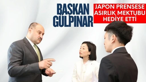 BAŞKAN GÜLPINAR, JAPON PRENSESE ASIRLIK MEKTUBU HEDİYE ETTİ