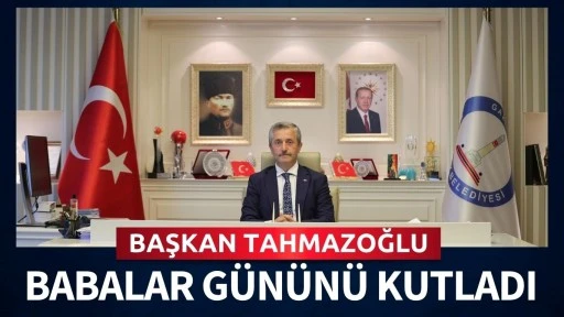 BAŞKAN TAHMAZOĞLU BABALAR GÜNÜNÜ KUTLADI